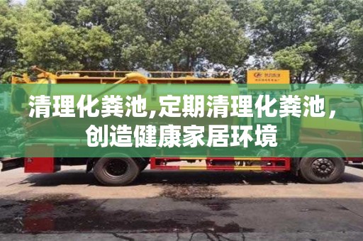 北京清理化糞池,定期清理化糞池，創(chuàng)造健康家居環(huán)境