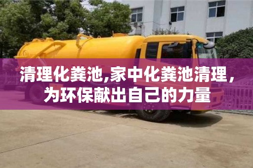 北京清理化糞池,家中化糞池清理，為環保獻出自己的力量