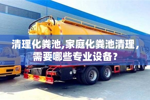 北京清理化糞池,家庭化糞池清理，需要哪些專業設備？