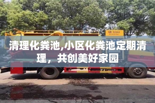 北京清理化糞池,小區化糞池定期清理，共創美好家園