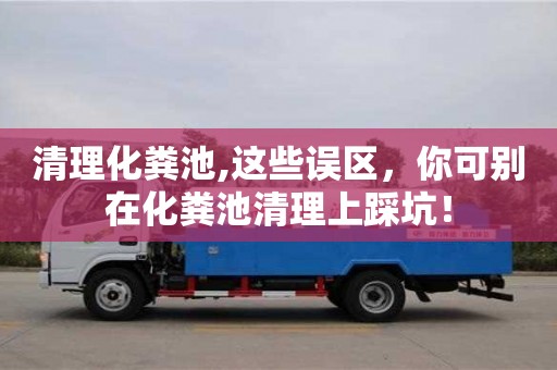 北京清理化糞池,這些誤區，你可別在化糞池清理上踩坑！