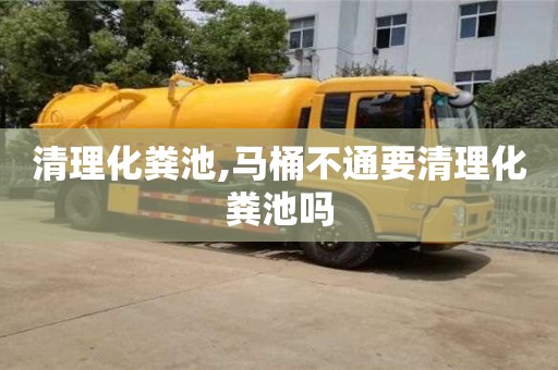 北京清理化糞池,馬桶不通要清理化糞池嗎