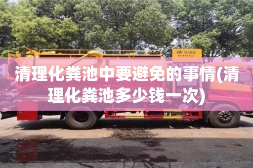 北京清理化糞池中要避免的事情(清理化糞池多少錢一次)