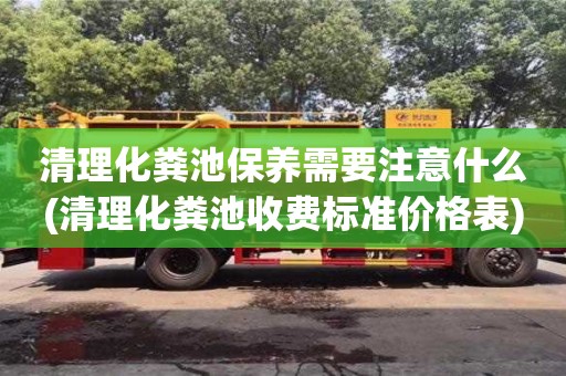 北京清理化糞池保養(yǎng)需要注意什么(清理化糞池收費(fèi)標(biāo)準(zhǔn)價(jià)格表)