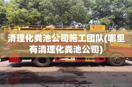 北京清理化糞池公司施工團隊(哪里有清理化糞池公司)