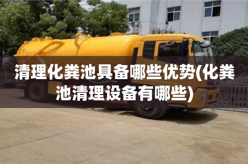 北京清理化糞池具備哪些優勢(化糞池清理設備有哪些)