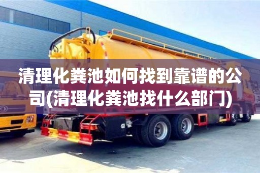 北京清理化糞池如何找到靠譜的公司(清理化糞池找什么部門)