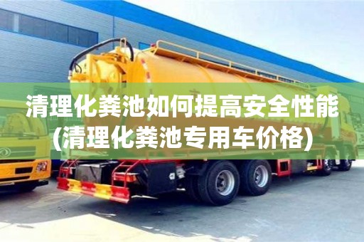 北京清理化糞池如何提高安全性能(清理化糞池專用車價格)