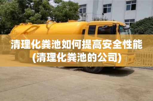 北京清理化糞池如何提高安全性能(清理化糞池的公司)