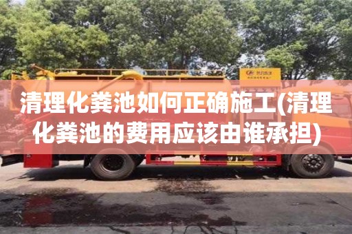 北京清理化糞池如何正確施工(清理化糞池的費用應該由誰承擔)