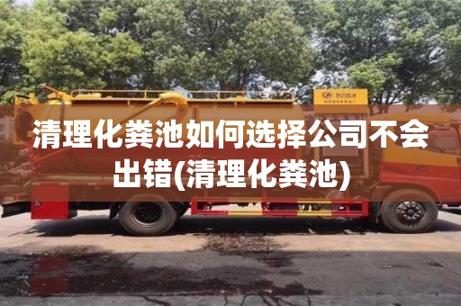 清理化糞池如何選擇公司不會出錯(清理化糞池)