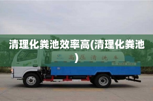 清理化糞池效率高(清理化糞池)