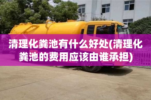北京清理化糞池有什么好處(清理化糞池的費用應該由誰承擔)