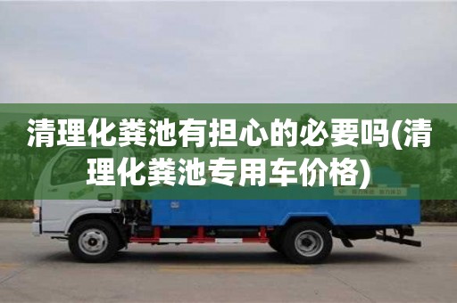 北京清理化糞池有擔心的必要嗎(清理化糞池專用車價格)