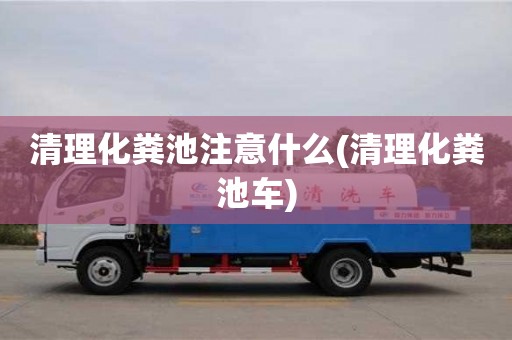 唐山清理化糞池注意什么(清理化糞池車)