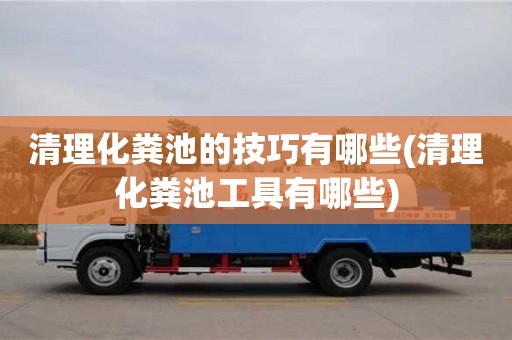 貴陽清理化糞池的技巧有哪些(清理化糞池工具有哪些)
