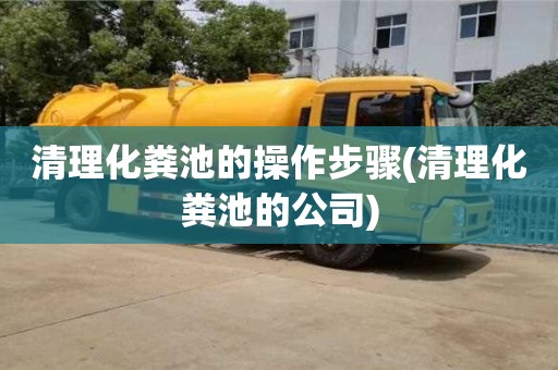 北京清理化糞池的操作步驟(清理化糞池的公司)
