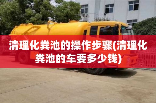 北京清理化糞池的操作步驟(清理化糞池的車要多少錢)