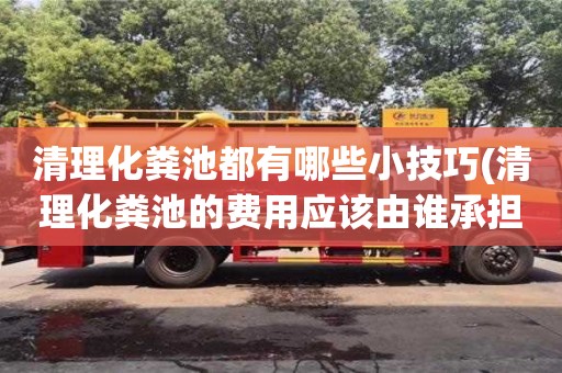 北京清理化糞池都有哪些小技巧(清理化糞池的費用應該由誰承擔)