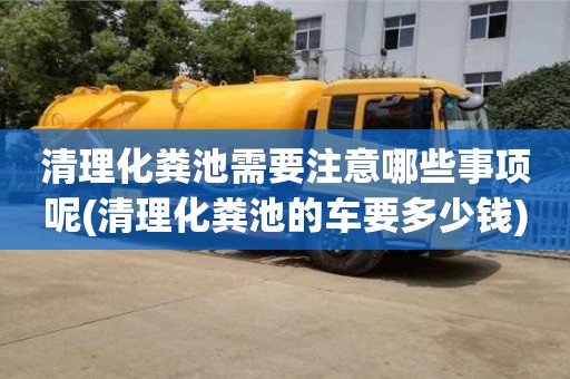 深圳清理化糞池需要注意哪些事項呢(清理化糞池的車要多少錢)