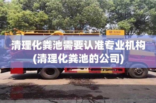 清理化糞池需要認(rèn)準(zhǔn)專業(yè)機(jī)構(gòu)(清理化糞池的公司)
