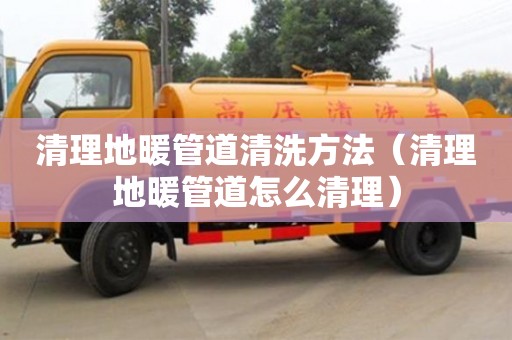 太原清理地暖管道清洗方法（清理地暖管道怎么清理）
