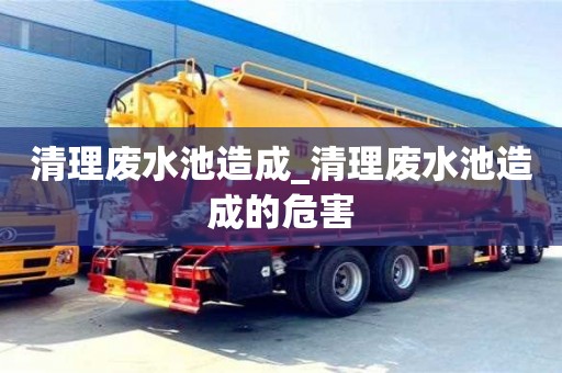 貴陽清理廢水池造成_清理廢水池造成的危害