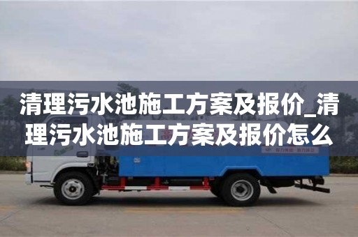 北京清理污水池施工方案及報價_清理污水池施工方案及報價怎么寫