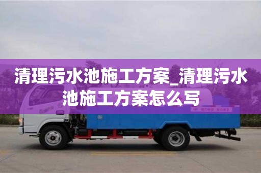 唐山清理污水池施工方案_清理污水池施工方案怎么寫