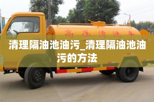 清理隔油池油污_清理隔油池油污的方法