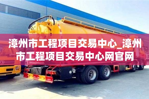 漳州市工程項(xiàng)目交易中心_漳州市工程項(xiàng)目交易中心網(wǎng)官網(wǎng)