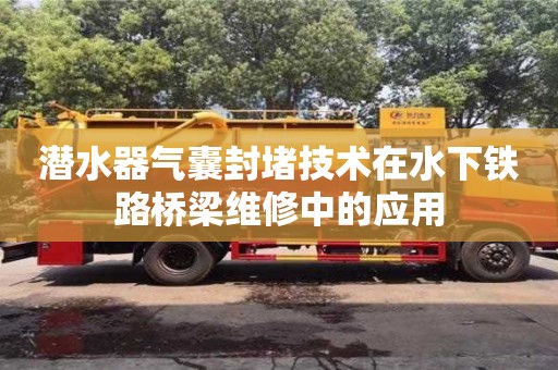 潛水器氣囊封堵技術(shù)在水下鐵路橋梁維修中的應(yīng)用