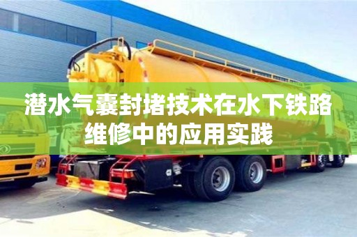 北京潛水氣囊封堵技術在水下鐵路維修中的應用實踐