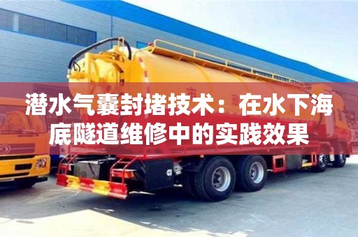北京潛水氣囊封堵技術：在水下海底隧道維修中的實踐效果