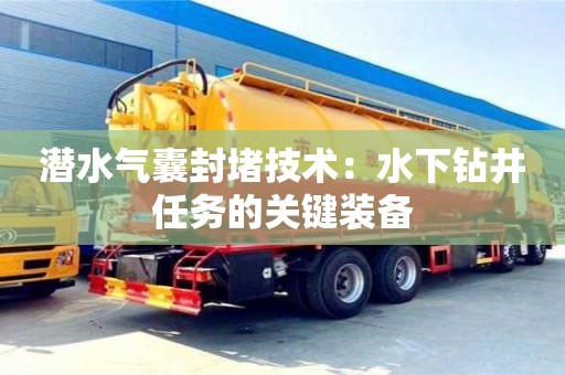 北京潛水氣囊封堵技術：水下鉆井任務的關鍵裝備