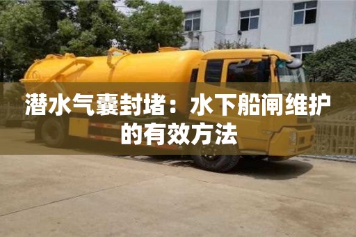 北京潛水氣囊封堵：水下船閘維護(hù)的有效方法