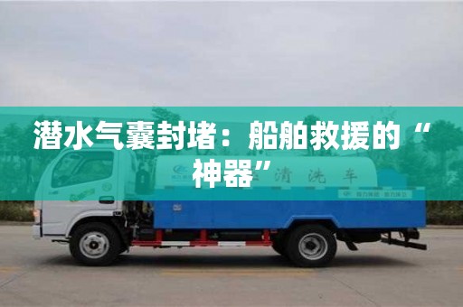 潛水氣囊封堵：船舶救援的“神器”