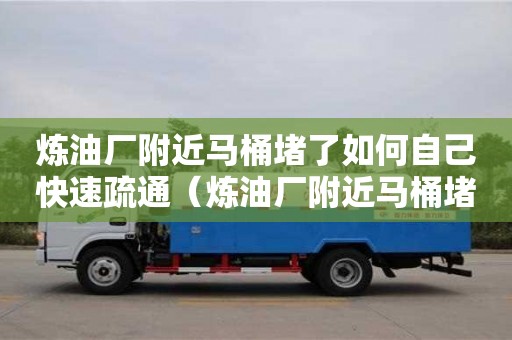 唐山煉油廠附近馬桶堵了如何自己快速疏通（煉油廠附近馬桶堵了如何自己快速疏通）