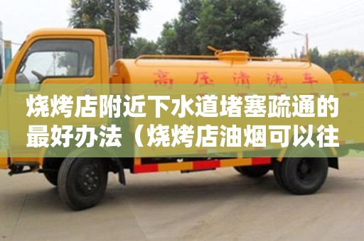 北京燒烤店附近下水道堵塞疏通的最好辦法（燒烤店油煙可以往下水道排嗎）