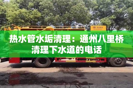 北京熱水管水垢清理：通州八里橋清理下水道的電話