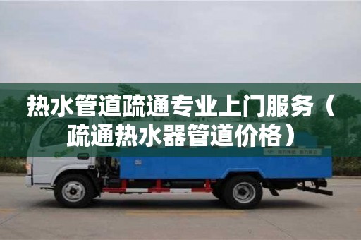 北京熱水管道疏通專業上門服務（疏通熱水器管道價格）