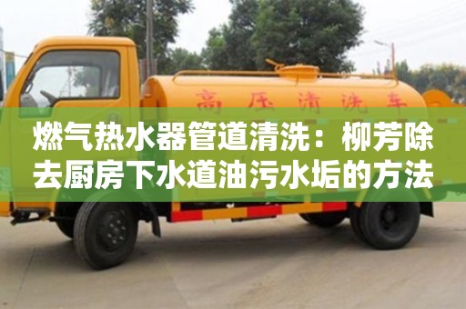 紹興燃氣熱水器管道清洗：柳芳除去廚房下水道油污水垢的方法