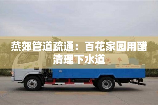北京燕郊管道疏通：百花家園用醋清理下水道