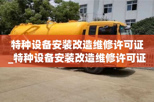 唐山特種設(shè)備安裝改造維修許可證_特種設(shè)備安裝改造維修許可證有效期