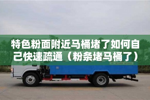 唐山特色粉面附近馬桶堵了如何自己快速疏通（粉條堵馬桶了）