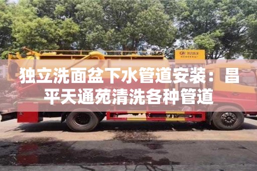 唐山獨立洗面盆下水管道安裝：昌平天通苑清洗各種管道