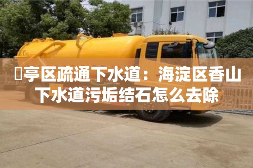 北京猇亭區疏通下水道：海淀區香山下水道污垢結石怎么去除