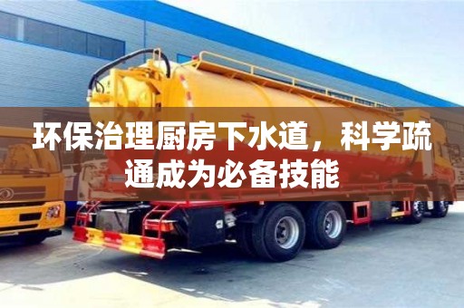 唐山環(huán)保治理廚房下水道，科學(xué)疏通成為必備技能