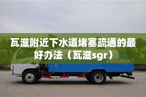 唐山瓦滋附近下水道堵塞疏通的最好辦法（瓦滋sgr）