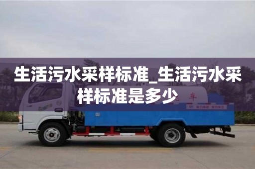 生活污水采樣標(biāo)準(zhǔn)_生活污水采樣標(biāo)準(zhǔn)是多少